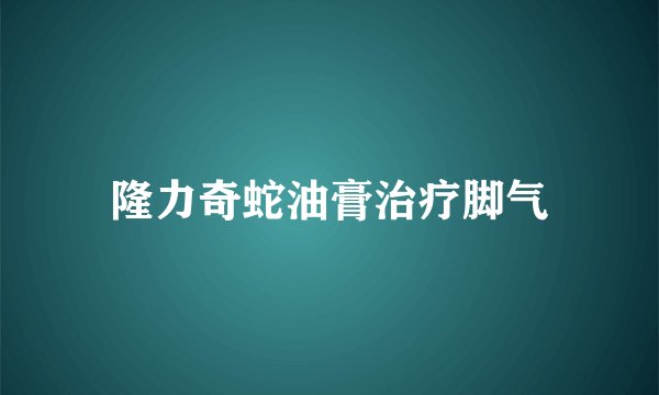 隆力奇蛇油膏治疗脚气