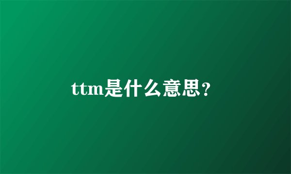 ttm是什么意思？