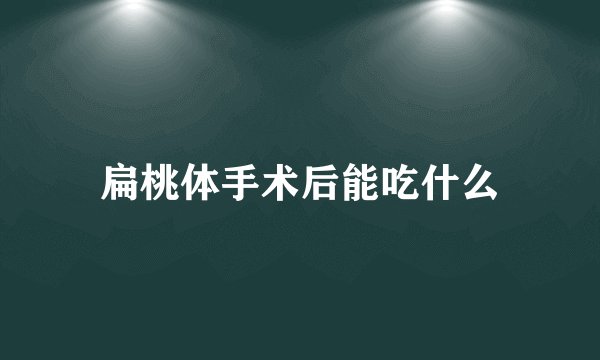 扁桃体手术后能吃什么