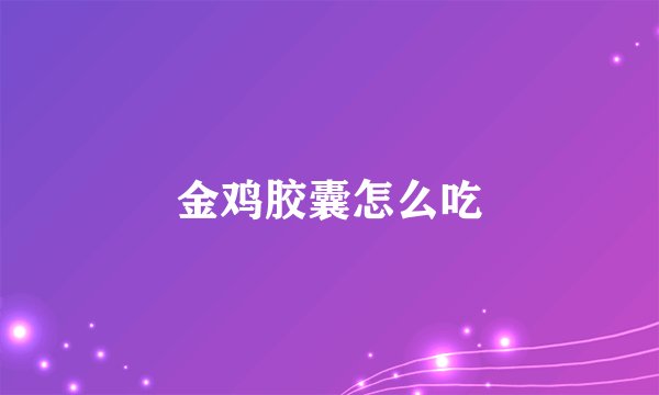 金鸡胶囊怎么吃