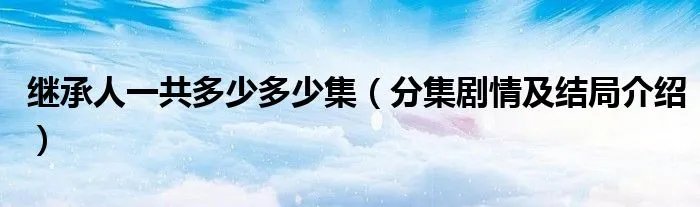 继承人一共多少多少集（分集剧情及结局介绍）