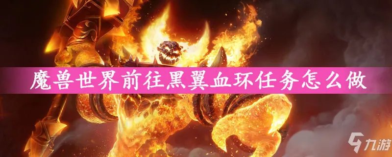 《魔兽世界怀旧服》前往黑翼血环任务攻略 前往黑翼血环任务流程详解