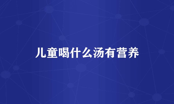 儿童喝什么汤有营养