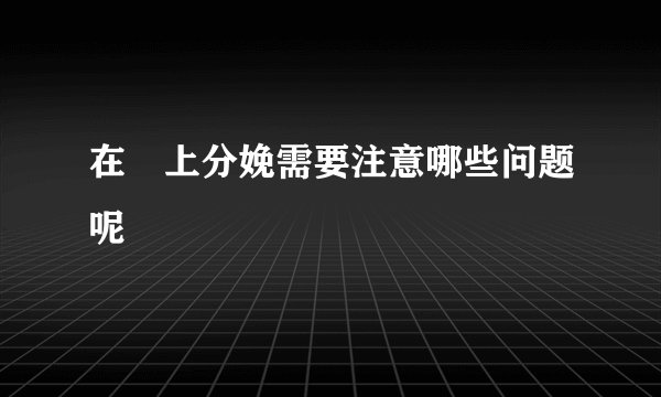 在車上分娩需要注意哪些问题呢