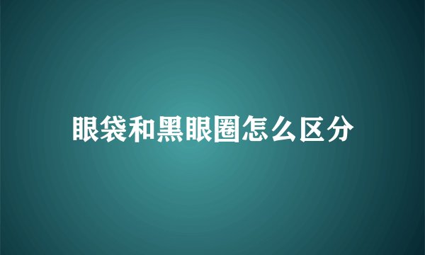 眼袋和黑眼圈怎么区分