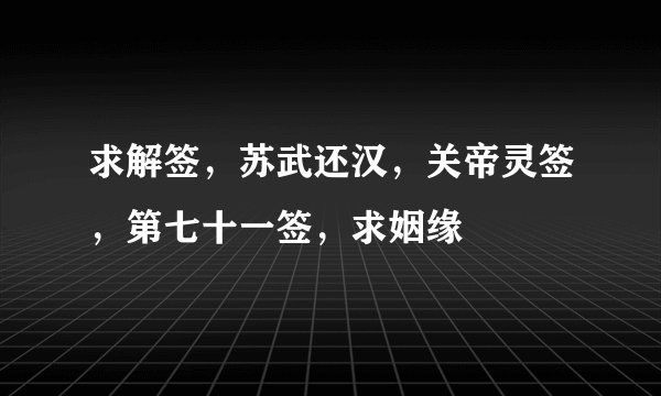 求解签，苏武还汉，关帝灵签，第七十一签，求姻缘