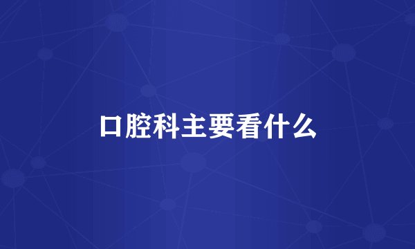 口腔科主要看什么