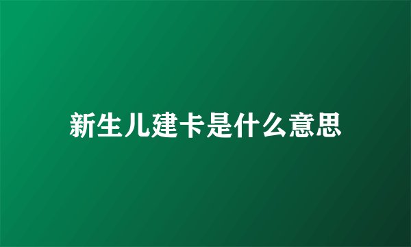 新生儿建卡是什么意思