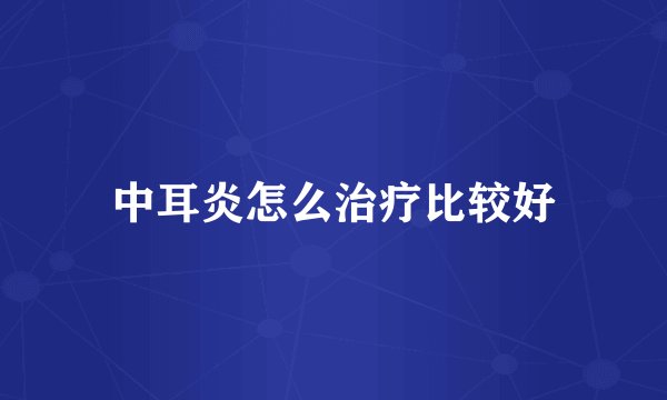 中耳炎怎么治疗比较好