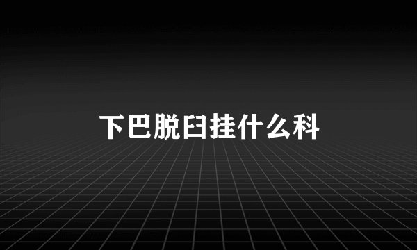 下巴脱臼挂什么科