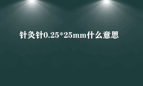 针灸针0.25*25mm什么意思