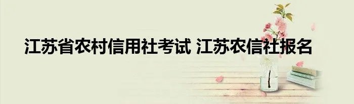 江苏省农村信用社考试 江苏农信社报名