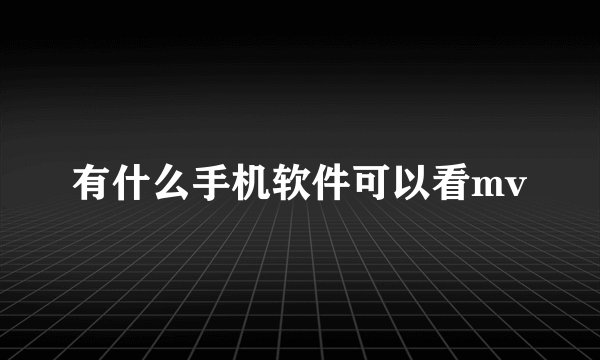有什么手机软件可以看mv