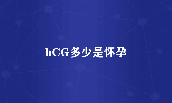 hCG多少是怀孕