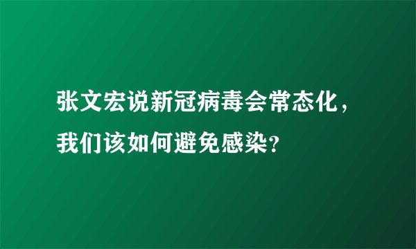 张文宏说新冠病毒会常态化，我们该如何避免感染？