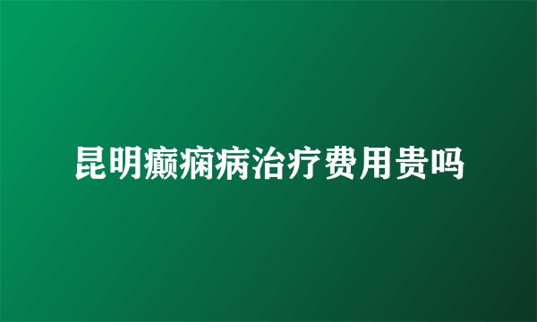 昆明癫痫病治疗费用贵吗