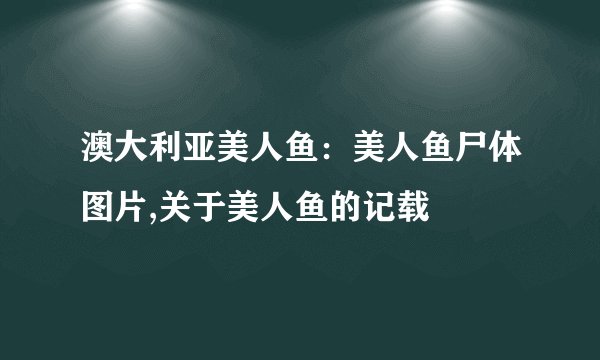 澳大利亚美人鱼：美人鱼尸体图片,关于美人鱼的记载
