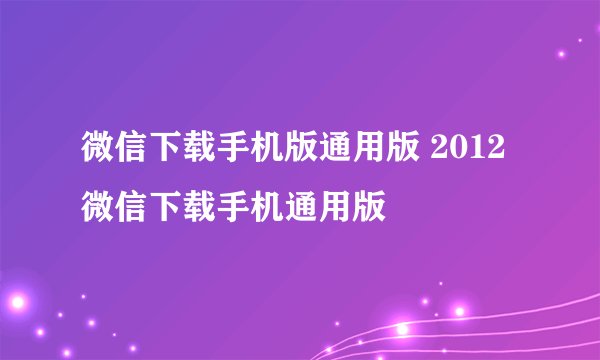 微信下载手机版通用版 2012微信下载手机通用版