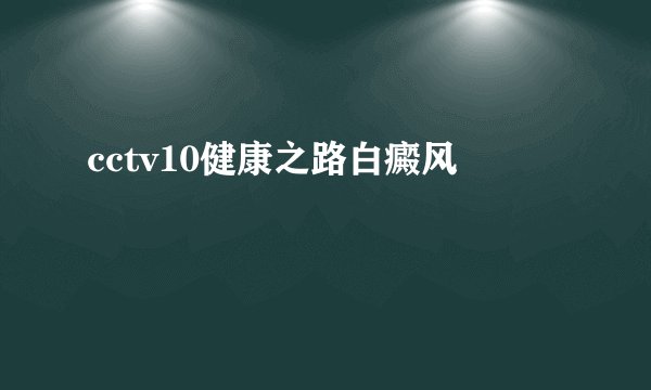 cctv10健康之路白癜风