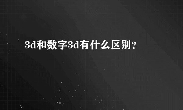 3d和数字3d有什么区别？