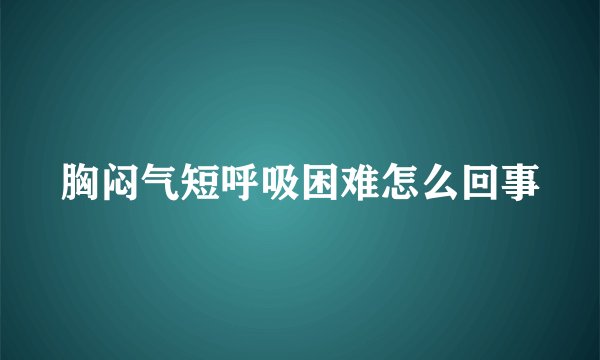 胸闷气短呼吸困难怎么回事