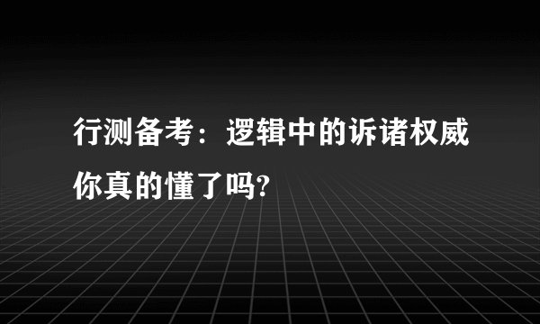 行测备考：逻辑中的诉诸权威你真的懂了吗?