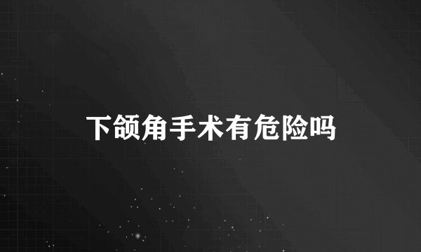 下颌角手术有危险吗
