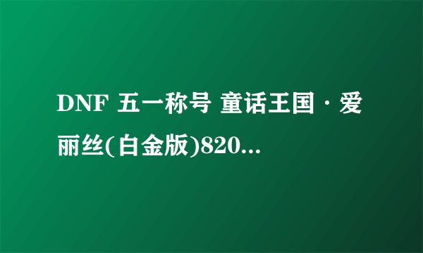 DNF 五一称号 童话王国·爱丽丝(白金版)820万 值得买吗
