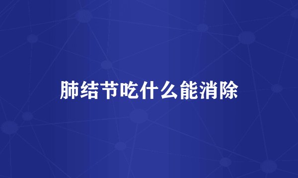 肺结节吃什么能消除