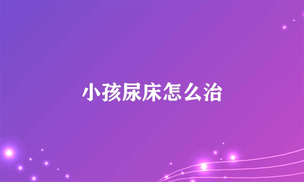 小孩尿床怎么治