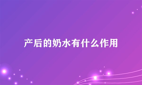 产后的奶水有什么作用