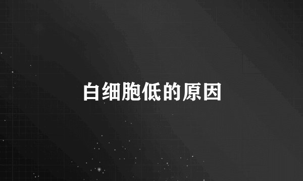 白细胞低的原因