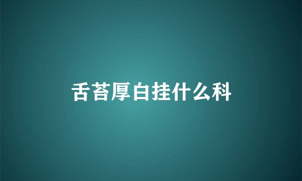 舌苔厚白挂什么科