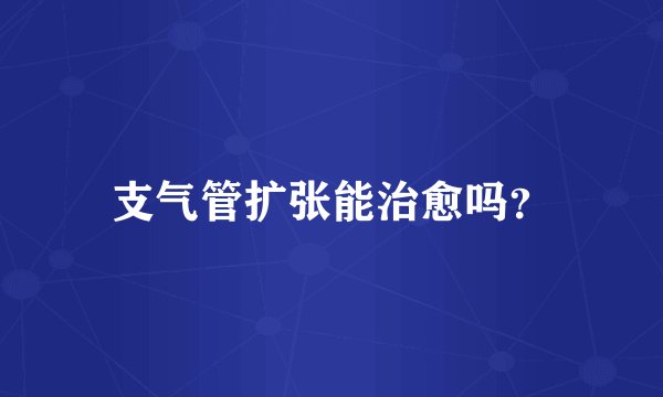支气管扩张能治愈吗?
