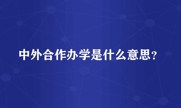 中外合作办学是什么意思？