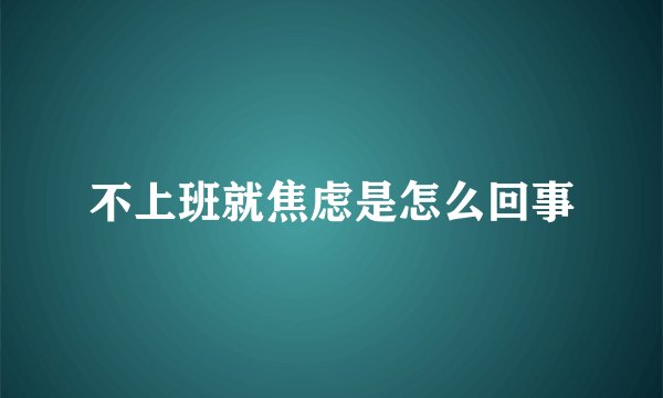 不上班就焦虑是怎么回事
