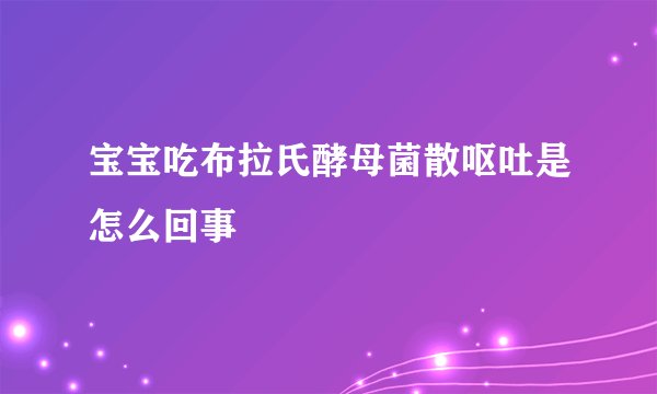 宝宝吃布拉氏酵母菌散呕吐是怎么回事