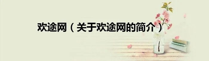 欢途网（关于欢途网的简介）