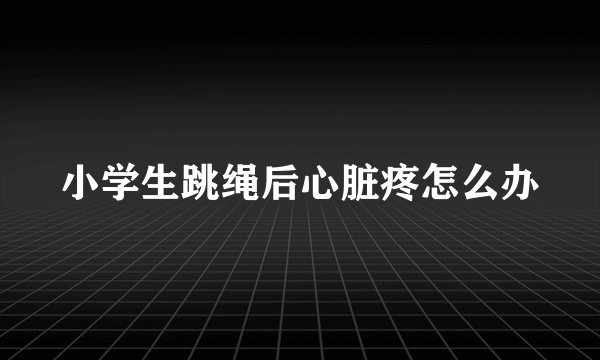 小学生跳绳后心脏疼怎么办