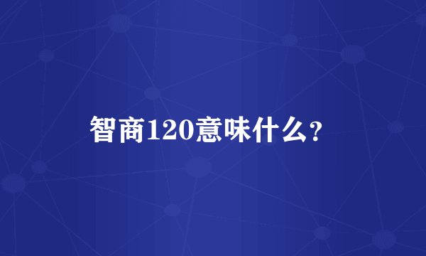 智商120意味什么？