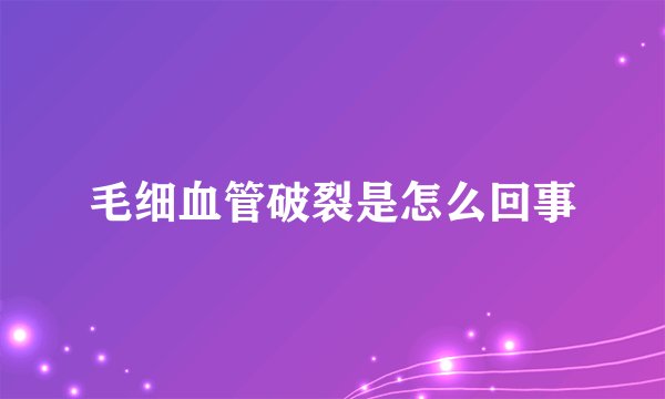 毛细血管破裂是怎么回事