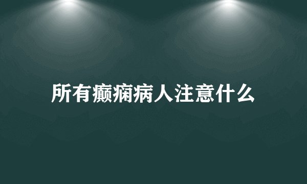 所有癫痫病人注意什么