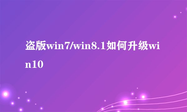 盗版win7/win8.1如何升级win10