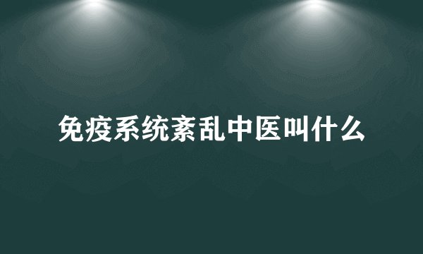 免疫系统紊乱中医叫什么