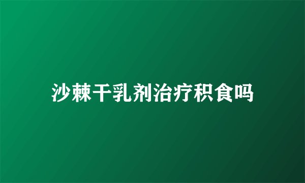 沙棘干乳剂治疗积食吗