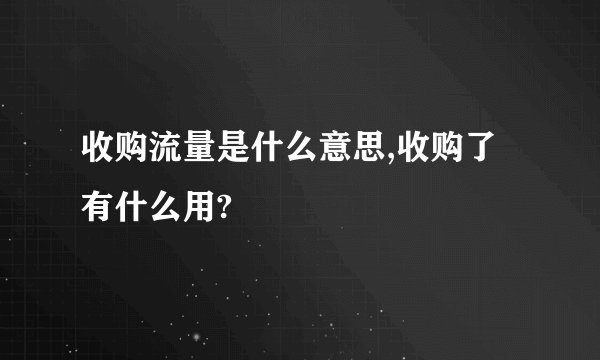 收购流量是什么意思,收购了有什么用?
