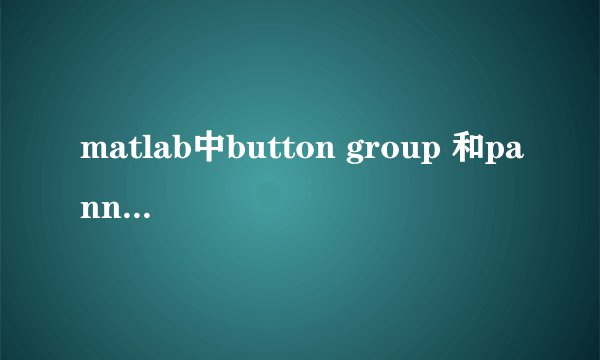 matlab中button group 和pannel有什么区别？