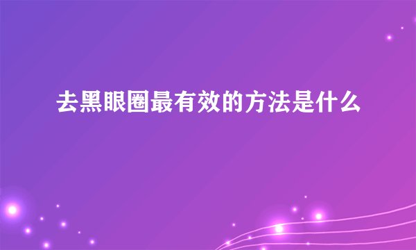 去黑眼圈最有效的方法是什么