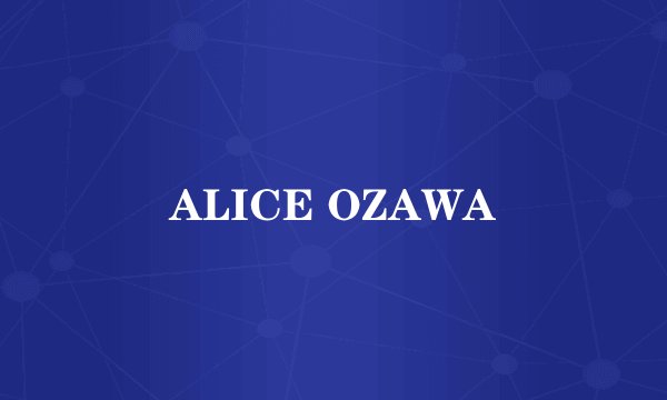 ALICE OZAWA