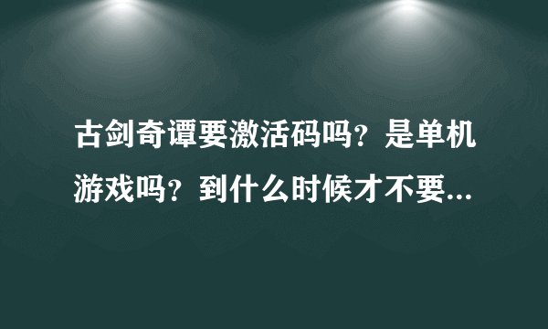 古剑奇谭要激活码吗？是单机游戏吗？到什么时候才不要激活码？